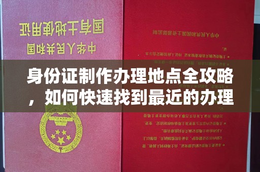 古丈身份证制作办理地点全攻略，如何快速找到最近的办理点