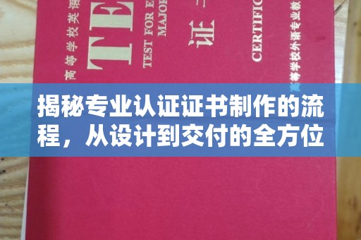 古丈揭秘专业认证证书制作的流程，从设计到交付的全方位指南