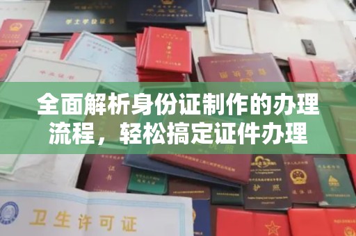 古丈全面解析身份证制作的办理流程，轻松搞定证件办理