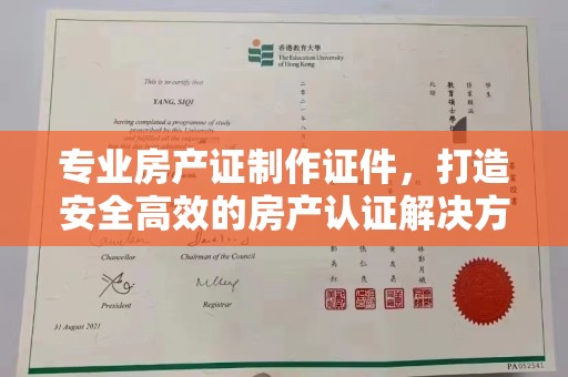 古丈专业房产证制作证件，打造安全高效的房产认证解决方案