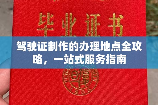 古丈驾驶证制作的办理地点全攻略，一站式服务指南