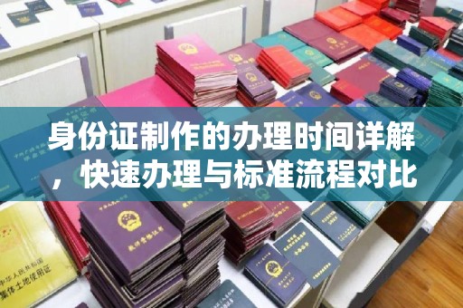 古丈身份证制作的办理时间详解，快速办理与标准流程对比