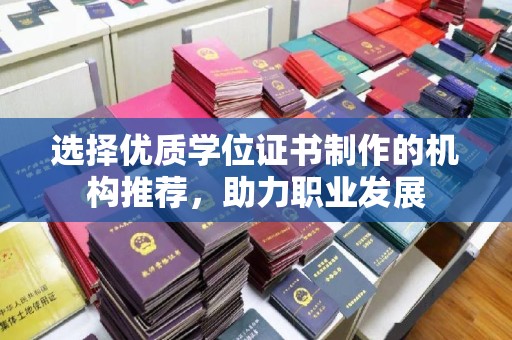古丈选择优质学位证书制作的机构推荐，助力职业发展