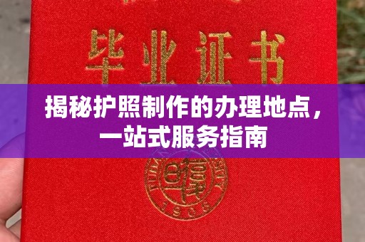 古丈揭秘护照制作的办理地点，一站式服务指南