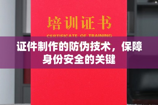 古丈证件制作的防伪技术，保障身份安全的关键