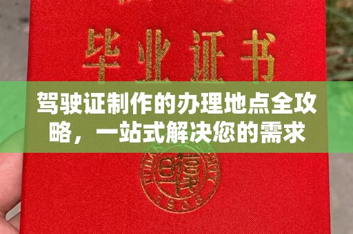 古丈驾驶证制作的办理地点全攻略，一站式解决您的需求