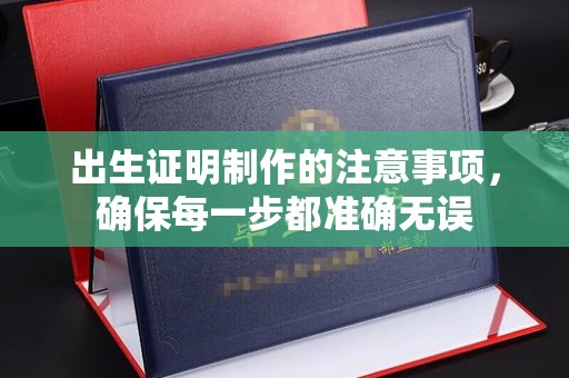 古丈出生证明制作的注意事项，确保每一步都准确无误