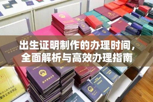 古丈出生证明制作的办理时间，全面解析与高效办理指南