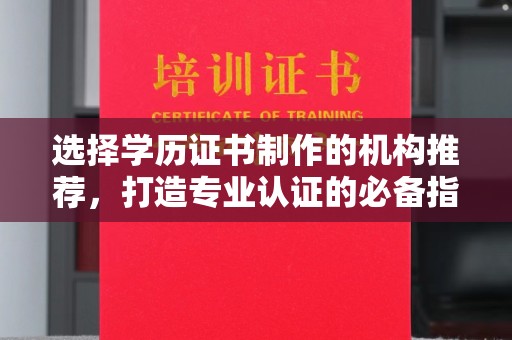 古丈选择学历证书制作的机构推荐，打造专业认证的必备指南