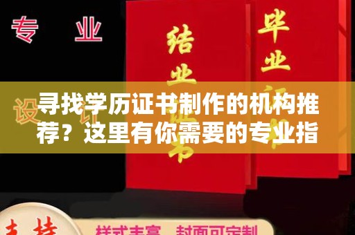 古丈寻找学历证书制作的机构推荐？这里有你需要的专业指南