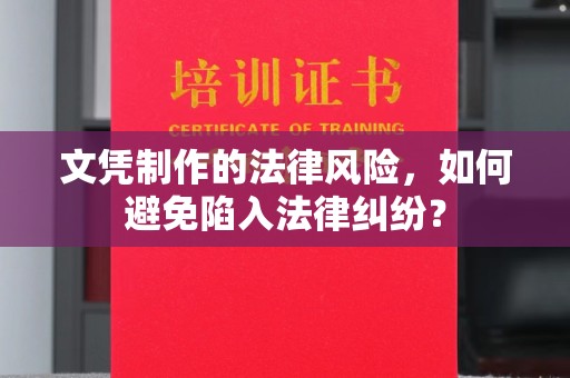 古丈文凭制作的法律风险，如何避免陷入法律纠纷？