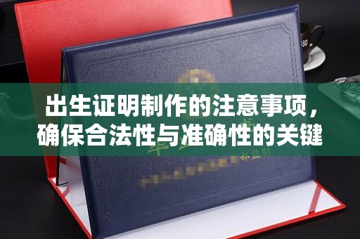古丈出生证明制作的注意事项，确保合法性与准确性的关键步骤
