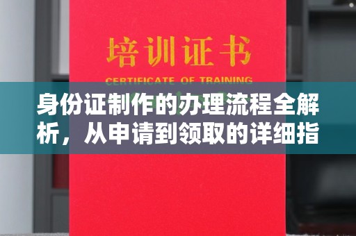 古丈身份证制作的办理流程全解析，从申请到领取的详细指南