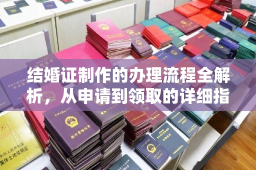 古丈结婚证制作的办理流程全解析，从申请到领取的详细指南