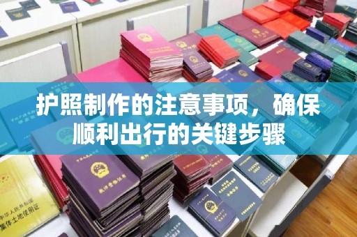 古丈护照制作的注意事项，确保顺利出行的关键步骤