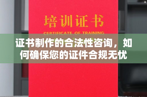 古丈证书制作的合法性咨询，如何确保您的证件合规无忧
