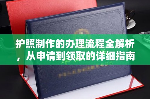 古丈护照制作的办理流程全解析，从申请到领取的详细指南