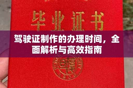 古丈驾驶证制作的办理时间，全面解析与高效指南