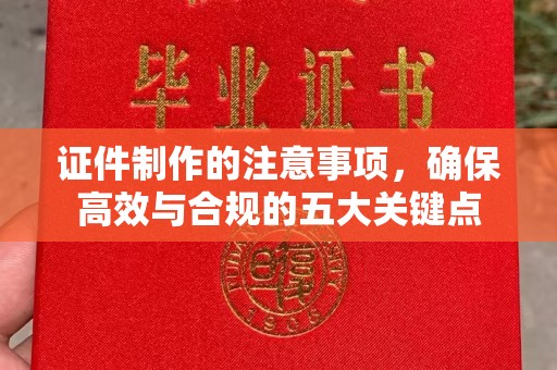 古丈证件制作的注意事项，确保高效与合规的五大关键点
