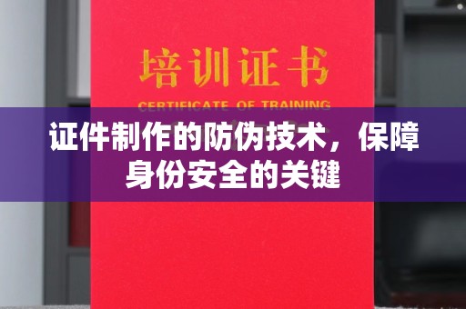 古丈证件制作的防伪技术，保障身份安全的关键