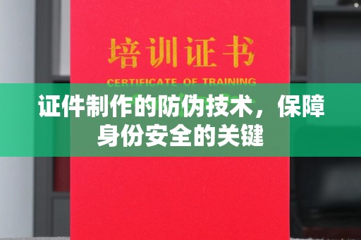 古丈证件制作的防伪技术，保障身份安全的关键