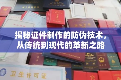 古丈揭秘证件制作的防伪技术，从传统到现代的革新之路